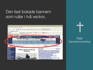 Den fast bokade bannern
som rullar i två veckor.. 



Fast
bannerannonsering
 