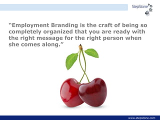 “Employment Branding is the craft of being so
completely organized that you are ready with
the right message for the right...