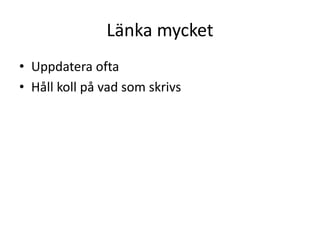 Länka mycket
• Uppdatera ofta
• Håll koll på vad som skrivs
 