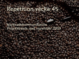 Repetition vecka 45

Marknadskommunikation
Projektledare spel november 2009
 