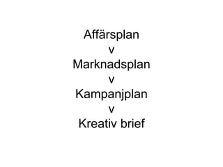 Affärsplan v Marknadsplan  v  Kampanjplan  v  Kreativ brief 