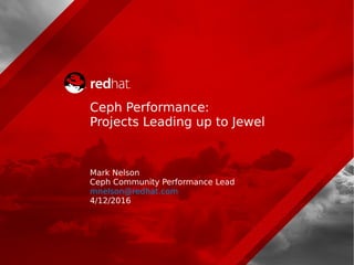 Ceph Performance:
Projects Leading up to Jewel
Mark Nelson
Ceph Community Performance Lead
mnelson@redhat.com
4/12/2016
 