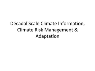 Decadal Scale Climate Information, Climate Risk Management & Adaptation 