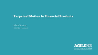 Perpetual Motion in Financial Products
Mark Norton
IDIOM Limited
 