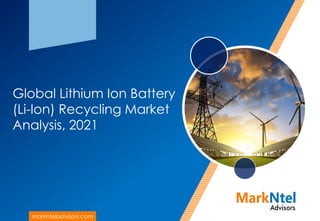 Global Lithium Ion Battery
(Li-Ion) Recycling Market
Analysis, 2021
marknteladvisors.com
 