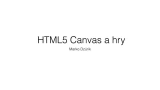 HTML5 Canvas a hry
Marko Dzúrik
 