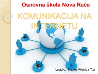 KOMUNIKACIJA NA
INTERNETU
Osnovna škola Nova Rača
Izradio: Marko Vilenica 7.a
 