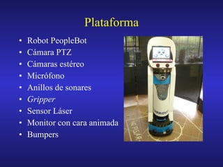 Plataforma Robot PeopleBot Cámara PTZ Cámaras estéreo Micrófono Anillos de sonares Gripper Sensor Láser Monitor con cara animada Bumpers