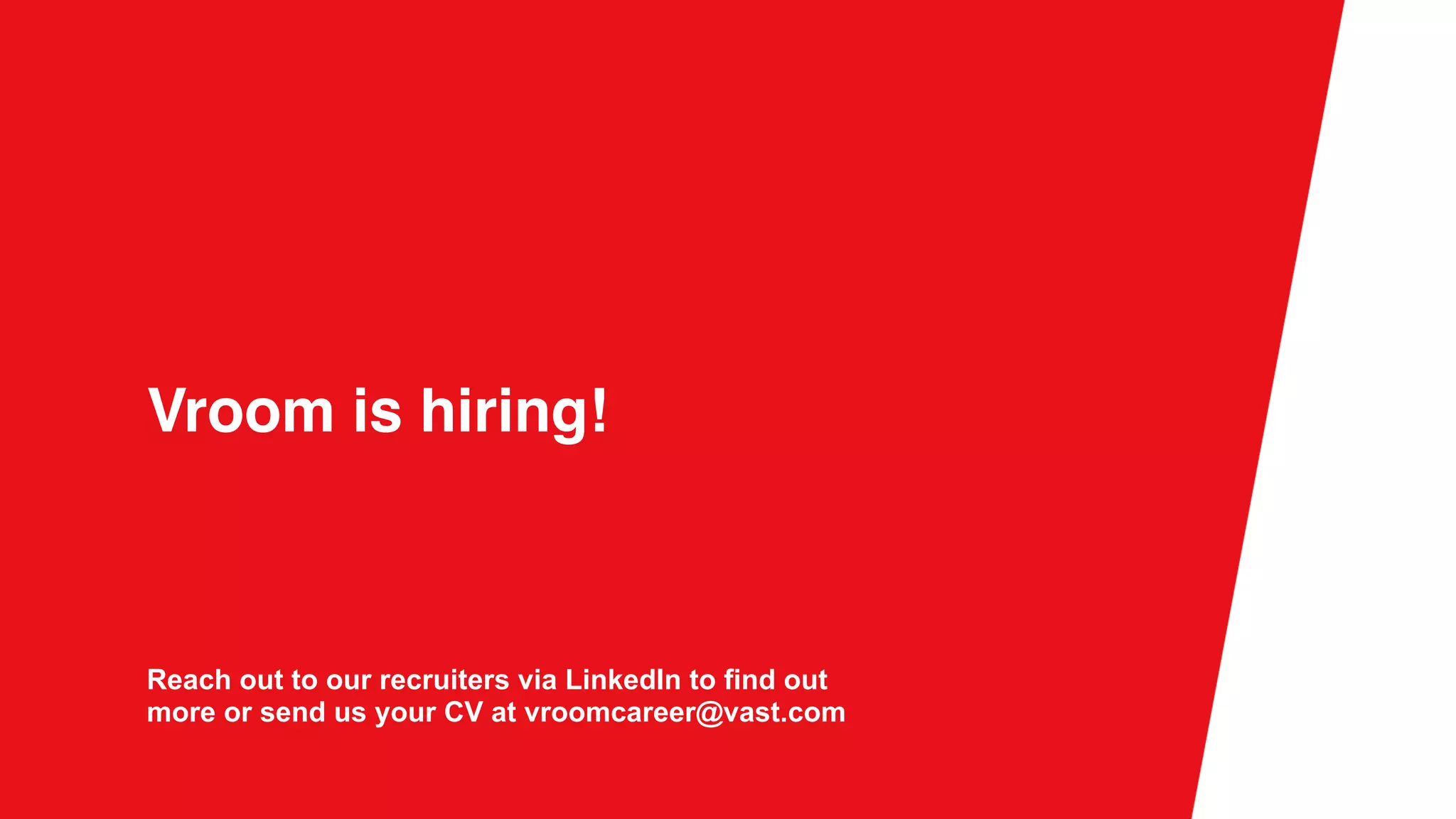 Vroom is hiring!
Reach out to our recruiters via LinkedIn to find out
more or send us your CV at vroomcareer@vast.com
 