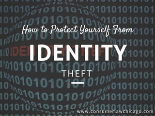 IDENTITY
How to Protect Yourself From
T H E F T
w w w .c o n s u m e r l a w c h i c a g o .c o m
 