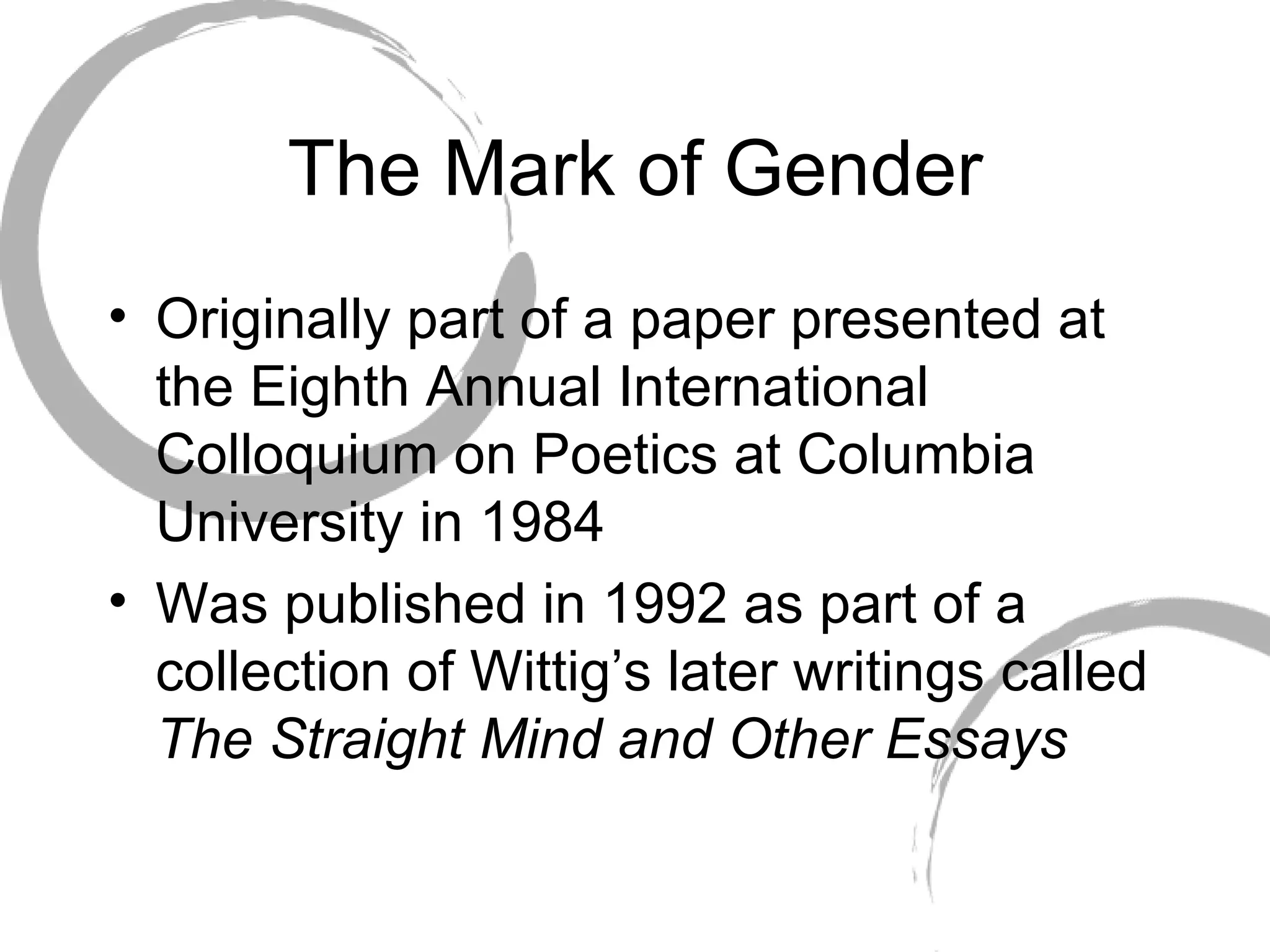 The Mark of Gender Originally part of a paper presented at the Eighth Annual International Colloquium on Poetics at Columbia University in 1984 Was published in 1992 as part of a collection of Wittig’s later writings called  The Straight Mind and Other Essays 