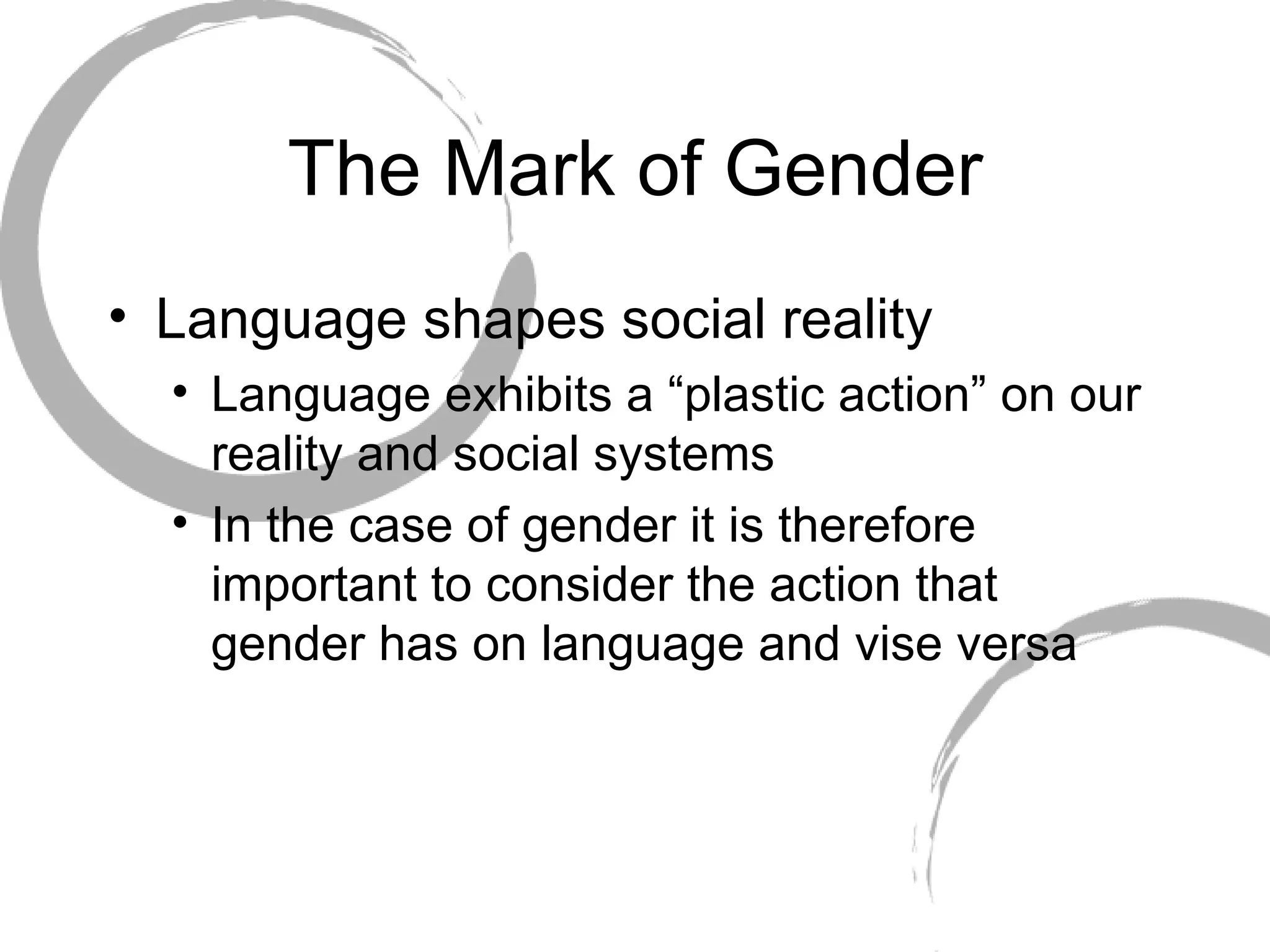 The Mark of Gender Language shapes social reality Language exhibits a “plastic action” on our reality and social systems In the case of gender it is therefore important to consider the action that gender has on language and vise versa 