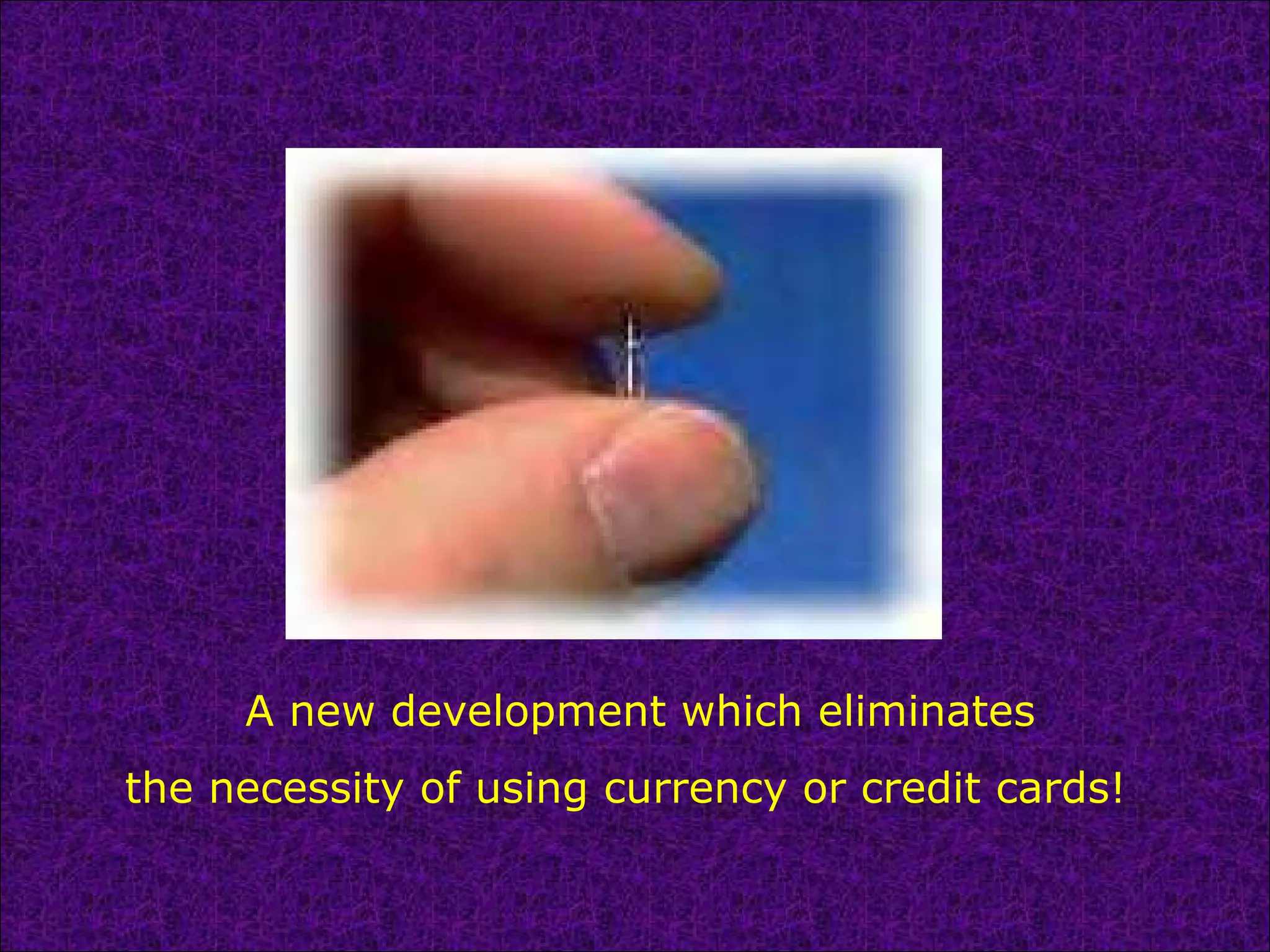 A new development which eliminates
the necessity of using currency or credit cards!
 