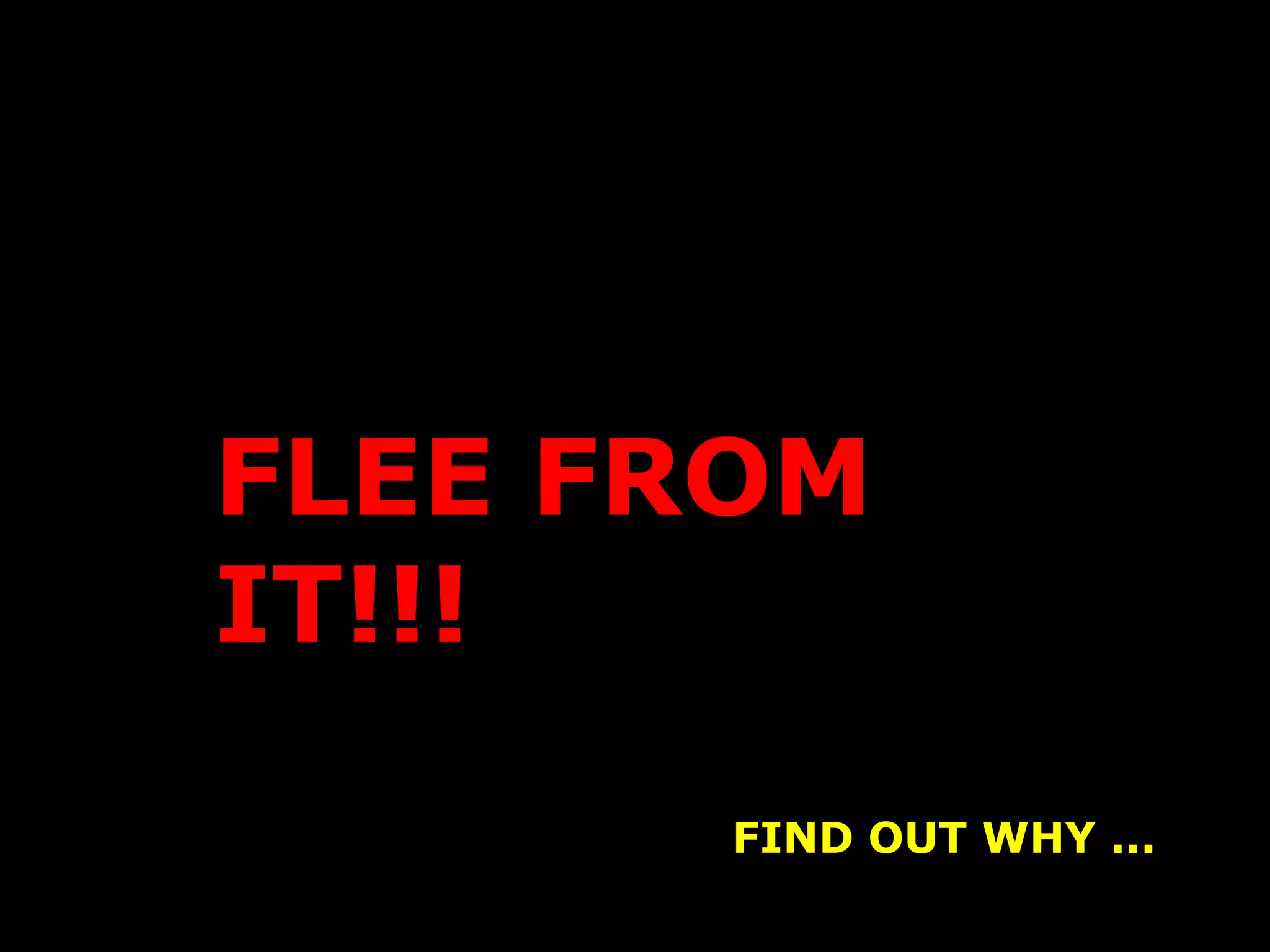 FLEE FROM
IT!!!
       FIND OUT WHY ...
 