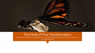 TheMarkof TrueTransformation
“Therefore, if anyone is in Christ, he is a new creation; the old has gone, the new has come!”
2 Corinthians 5:17
 