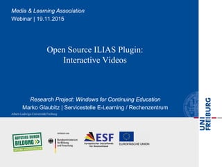 Open Source ILIAS Plugin:
Interactive Videos
Research Project: Windows for Continuing Education
Marko Glaubitz | Servicestelle E-Learning / Rechenzentrum
Media & Learning Association
Webinar | 19.11.2015
 