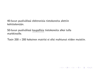40-luvun puoliv¨liss¨ elektronisia tietokoneita alettiin
               a a
kehittelem¨¨n.
          aa

50-luvun puoliv¨liss¨ kaupallisia tietokoneita alkoi tulla
               a a
markkinoille.

Tosin 200 × 200 kokoinen matriisi ei olisi mahtunut niiden muistiin.
 