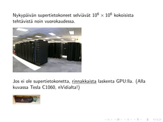 Nykyp¨iv¨n supertietokoneet selvi¨v¨t 106 × 106 kokoisista
      a a                        a a
teht¨vist¨ noin vuorokaudessa.
    a a




Jos ei ole supertietokonetta, rinnakkaista laskenta GPU:lla. (Alla
kuvassa Tesla C1060, nVidialta!)
 