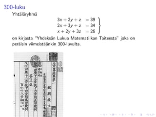 300-luku
   Yht¨l¨ryhm¨
      ao     a                              
                           3x + 2y + z = 39 
                           2x + 3y + z = 34
                           x + 2y + 3z = 26
                                            

   on kirjasta “Yhdeks¨n Lukua Matematiikan Taiteesta” joka on
                       a
   per¨isin viimeist¨¨nkin 300-luvulta.
      a             aa
 