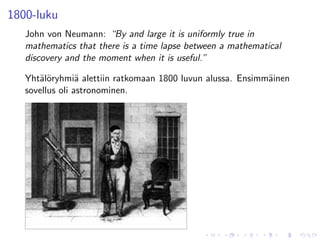 1800-luku
   John von Neumann: “By and large it is uniformly true in
   mathematics that there is a time lapse between a mathematical
   discovery and the moment when it is useful.”

   Yht¨l¨ryhmi¨ alettiin ratkomaan 1800 luvun alussa. Ensimm¨inen
      ao         a                                          a
   sovellus oli astronominen.
 