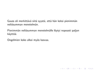 Gauss oli merkitt¨v¨ siit¨ syyst¨, ett¨ h¨n keksi pienimm¨n
                 a a     a      a     a a                a
neli¨summan menetelm¨n.
    o                   a

Pienimm¨n neli¨summan menetelm¨lle l¨ytyi nopeasti paljon
         a    o               a o
k¨ytt¨¨.
 a oa

Ongelmien koko alkoi my¨s kasvaa.
                       o
 
