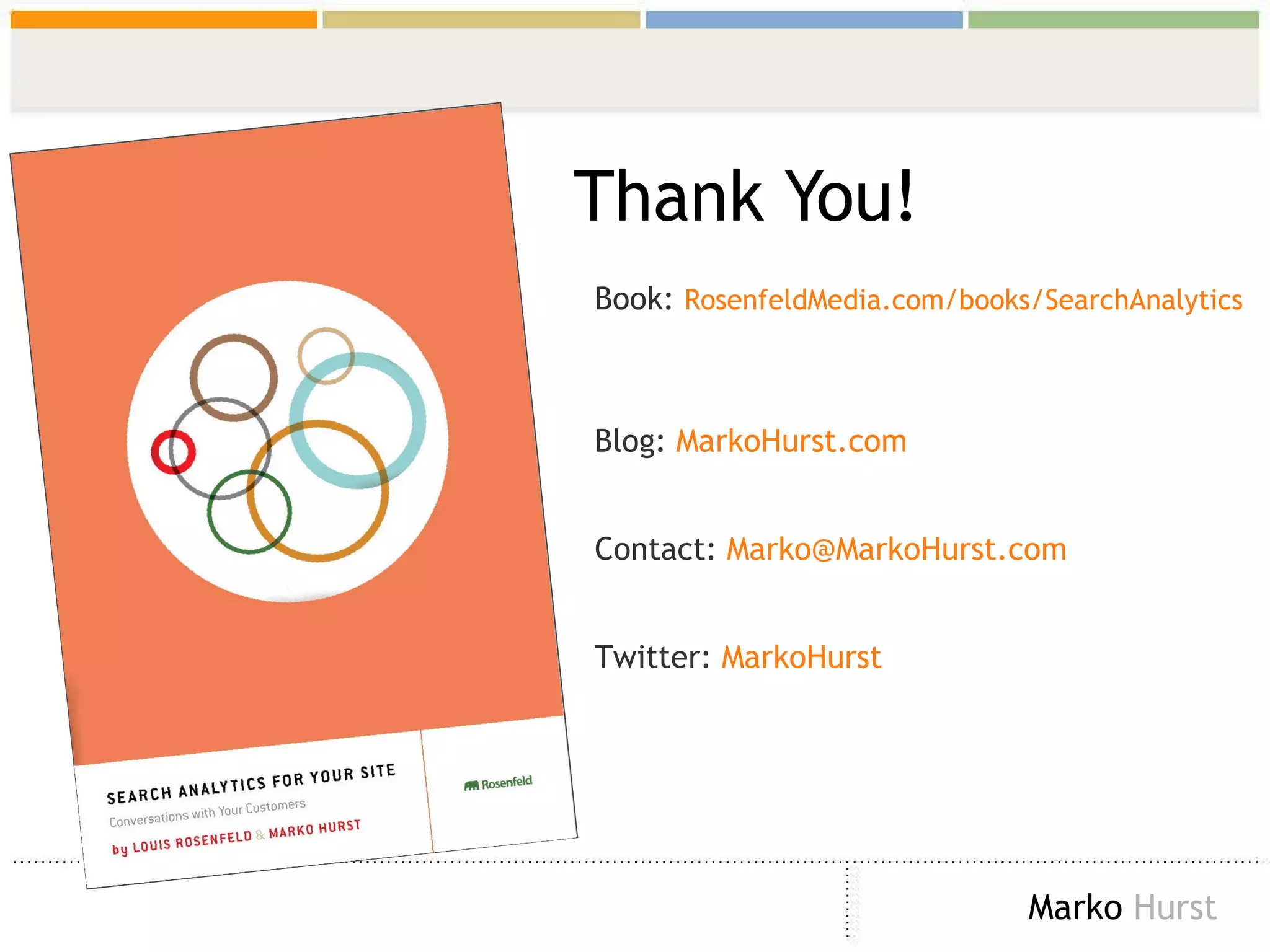 Thank You! Book:  RosenfeldMedia.com/books/SearchAnalytics   Blog:  MarkoHurst.com Contact:  [email_address] Twitter:  MarkoHurst 