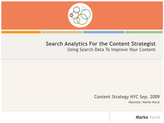 Search Analytics For the Content Strategist Using Search Data To Improve Your Content Content Strategy NYC Sep. 2009 Keynote: Marko Hurst 