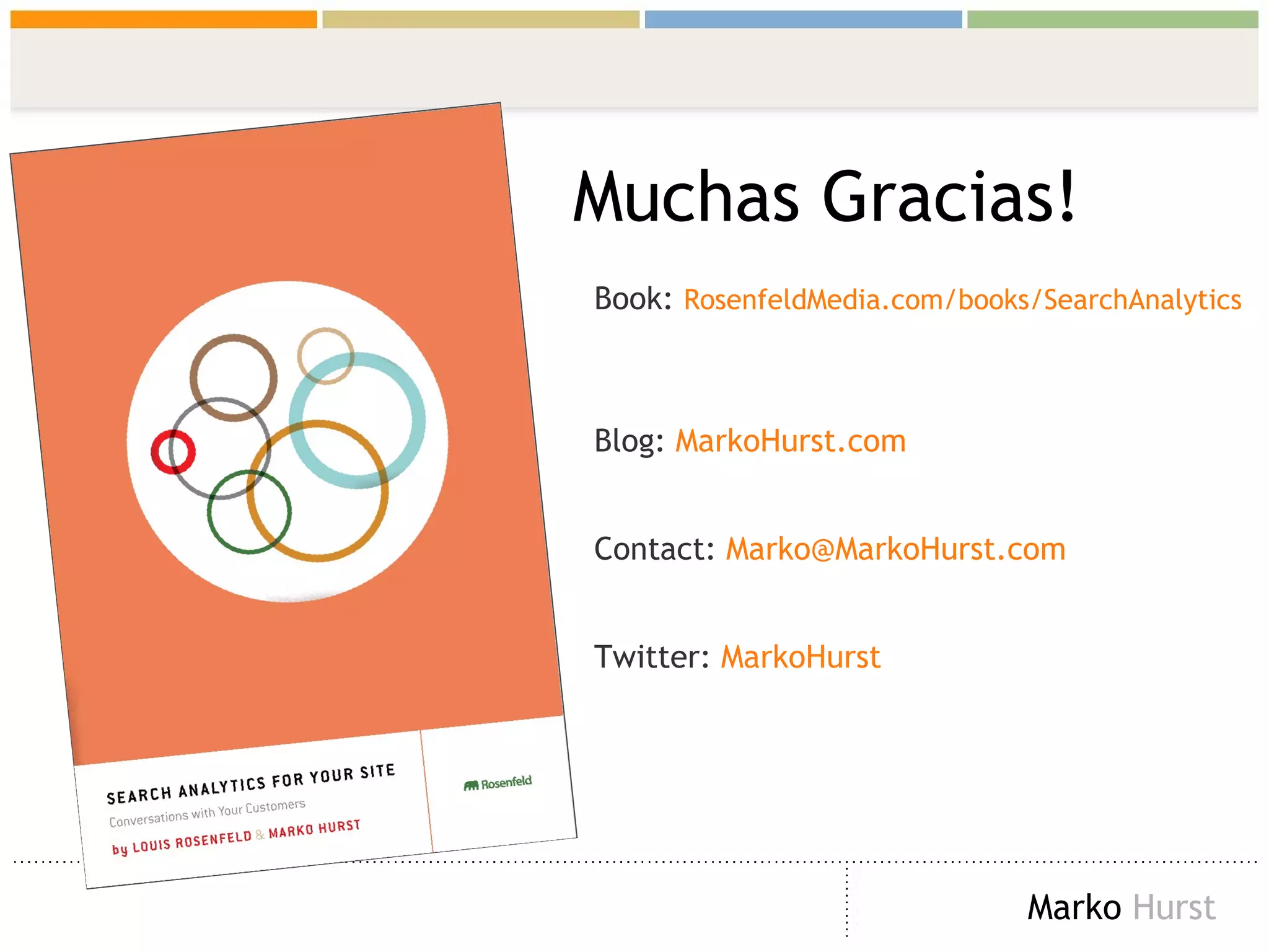 Muchas Gracias! Book:  RosenfeldMedia . com/books/SearchAnalytics   Blog:  MarkoHurst .com Contact:  [email_address] .com Twitter:  MarkoHurst 