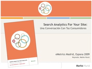 Search Analytics For Your Site: Una Conversación Con Tus Consumidores   eMetrics Madrid, Espana 2009 Keynote: Marko Hurst 