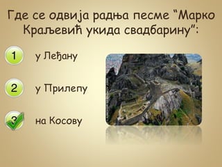 Где се одвија радња песме “Марко
Краљевић укида свадбарину”:
у Леђану
у Прилепу
на Косову
 