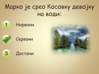 Марко је срео Косовку девојку
на води:
Нирвани
Сервани
Достани
 