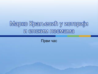Марко Краљевић у историји
и епским песмама
Први час
 