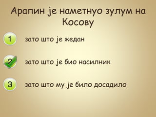 Арапин је наметнуо зулум на
Косову
зато што је жедан
зато што је био насилник
зато што му је било досадило
 