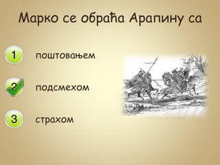 Марко се обраћа Арапину са
поштовањем
подсмехом
страхом
 