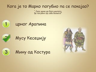 Кога је то Марко погубио па се покајао?
“ Јаох мене до Бога милога,
ђе погубих од себе бољега!”
црног Арапина
Мусу Кесеџију
Мину од Костура
 