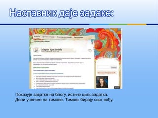 Наставник даје задаке:
Показује задатке на блогу, истиче циљ задатка.
Дели ученике на тимове. Тимови бирају свог вођу.
 