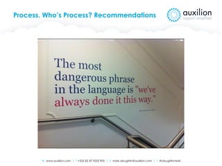 W www.auxilion.com | T +353 (0) 87 9202 905 | E mark.oloughlin@auxilion.com | t @oloughlinmark
Process. Who’s Process? Recommendations
 