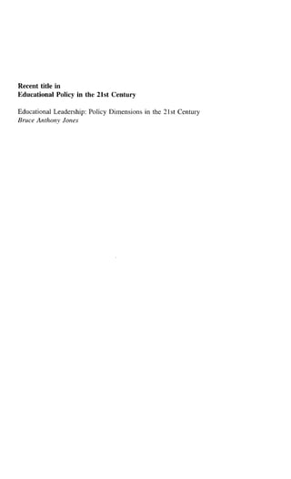 Recent title in
Educational Policy in the 21st Century
Educational Leadership: Policy Dimensions in the 21st Century
Bruce Anthonv Jones
 