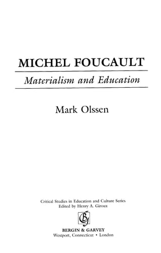 MICHEL FOUCAULT
Materialism and Education
Mark Olssen
Critical Studies in Education and Culture Series
Edited by Henry A. Giroux
J
BERGIN & GARVEY
Westport,Connecticut London
 