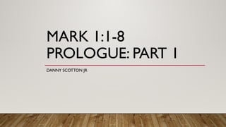MARK 1:1-8
PROLOGUE: PART 1
DANNY SCOTTON JR
 