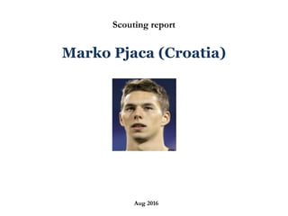 `
Scouting report
Marko Pjaca (Croatia)
Aug 2016
 