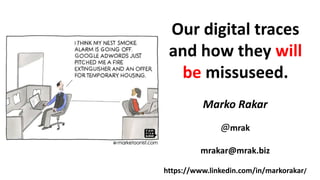 Our digital traces
and how they will
be missuseed.
Marko Rakar
@mrak
mrakar@mrak.biz
https://www.linkedin.com/in/markorakar/
 