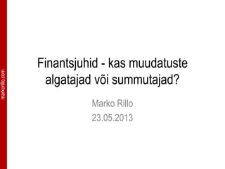 markorillo.com
Finantsjuhid - kas muudatuste
algatajad või summutajad?
Marko Rillo
23.05.2013
 
