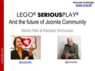 markorillo.com1
LEGO® SERIOUSPLAY®
And the future of Joomla Community
Marko Rillo & Ramesh Srinivasan
@markorillo @rameshie
Keynote hashtags:
#JWC15 #LSP
 