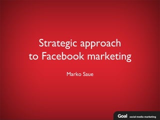 Strategic approach
to Facebook marketing
       Marko Saue
 