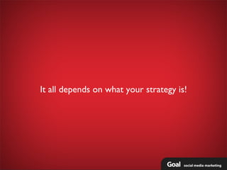 It all depends on what your strategy is!
 
