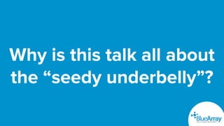 Why is this talk all about
the “seedy underbelly”?
 