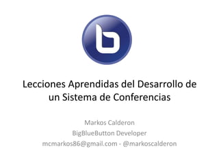 Lecciones Aprendidas del Desarrollo de
      un Sistema de Conferencias

                Markos Calderon
            BigBlueButton Developer
    mcmarkos86@gmail.com - @markoscalderon
 