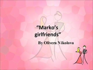 “ Marko’s  girlfriends” By Olivera Nikolova 