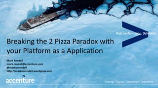 Breaking the 2 Pizza Paradox with
your Platform as a Application
Mark Rendell
mark.rendell@accenture.com
@markosrendell
http://markosrendell.wordpress.com
 